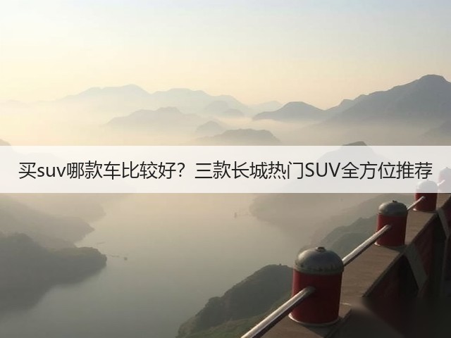 买suv哪款车比较好？三款长城热门SUV全方位推荐(图1)