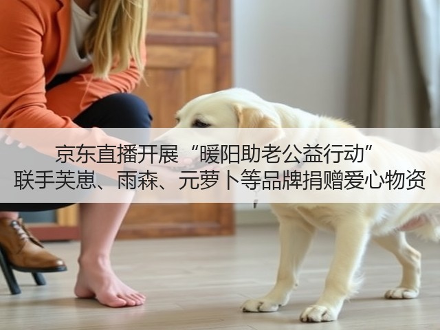 京东直播开展“暖阳助老公益行动” 联手芙崽、雨森、元萝卜等品牌捐赠爱心物资(图1) 京东直播开展“暖阳助老公益行动” 联手芙崽、雨森、元萝卜等品牌捐赠爱心物资(图1)