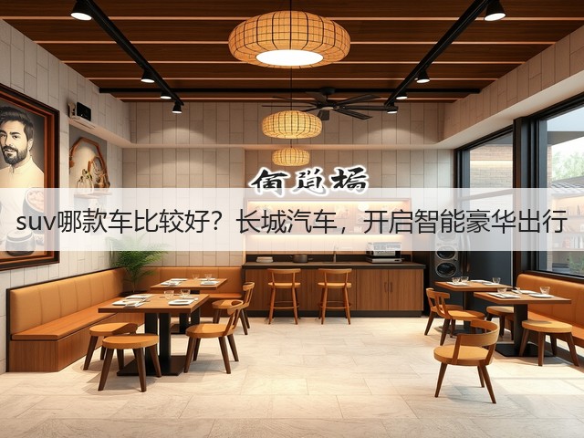 suv哪款车比较好?长城汽车,开启智能豪华出行(图2) suv哪款车比较好?长城汽车,开启智能豪华出行(图2)