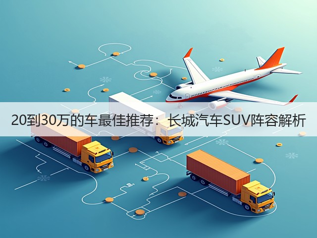 20到30万的车最佳推荐：长城汽车SUV阵容解析(图1)