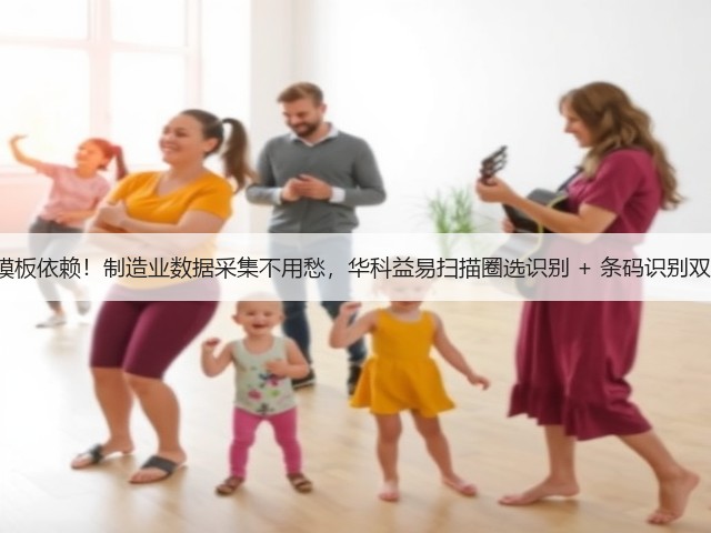 打破模板依赖！制造业数据采集不用愁，华科益易扫描圈选识别 + 条码识别双 buff(图2)