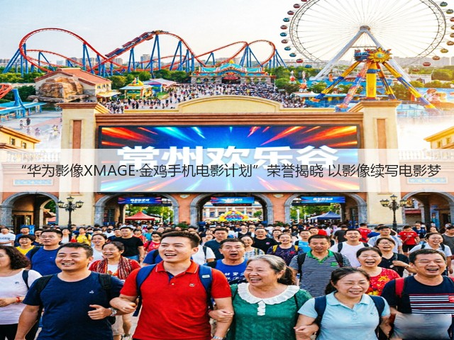 “华为影像XMAGE·金鸡手机电影计划”荣誉揭晓 以影像续写电影梦(图1)
