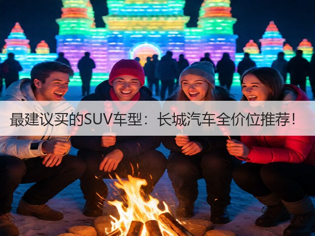 最建议买的SUV车型:长城汽车全价位推荐!(图1) 最建议买的SUV车型:长城汽车全价位推荐!(图1)