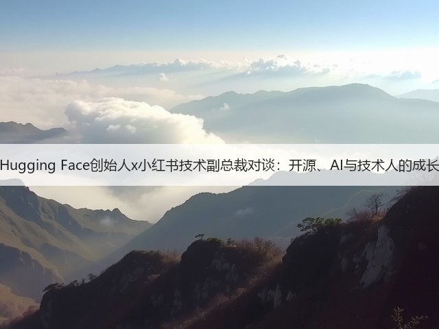 Hugging Face创始人x小红书技术副总裁对谈：开源、AI与技术人的成长(图2)