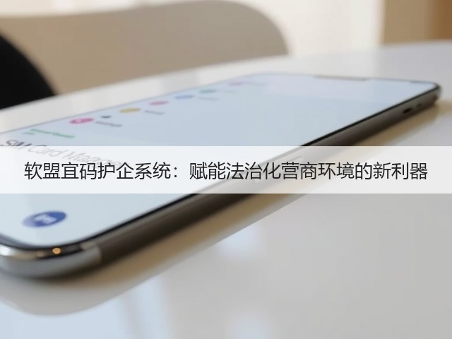 软盟宜码护企系统：赋能法治化营商环境的新利器(图1)