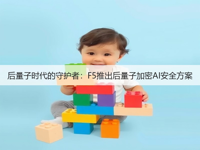 后量子时代的守护者：F5推出后量子加密AI安全方案