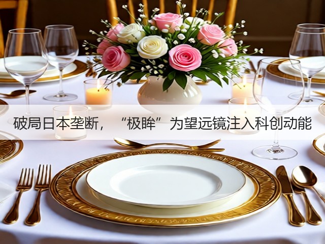 破局日本垄断，“极眸”为望远镜注入科创动能(图1)