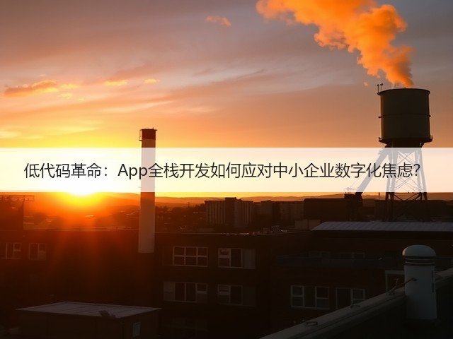 低代码革命：App全栈开发如何应对中小企业数字化焦虑？(图2)