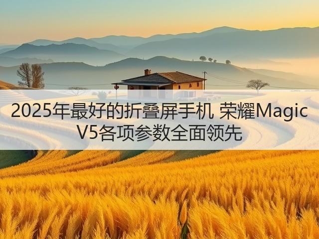 2025年最好的折叠屏手机 荣耀Magic V5各项参数全面领先(图2) 2025年最好的折叠屏手机 荣耀Magic V5各项参数全面领先(图2)