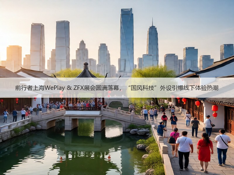前行者上海WePlay & ZFX展会圆满落幕，“国风科技”