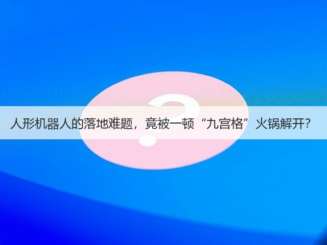 人形机器人的落地难题，竟被一顿“九宫格”火锅解开？(图2)