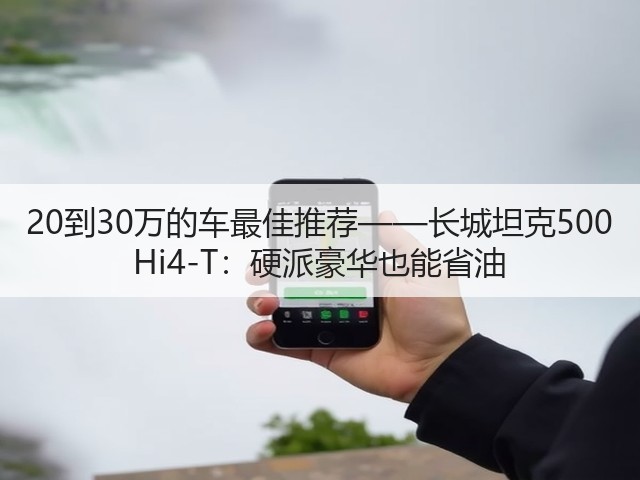 20到30万的车最佳推荐——长城坦克500 Hi4-T：硬派豪华也能省油(图2)