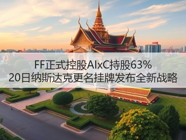 FF正式控股AIxC持股63% 20日纳斯达克更名挂牌发布全新战略(图1)