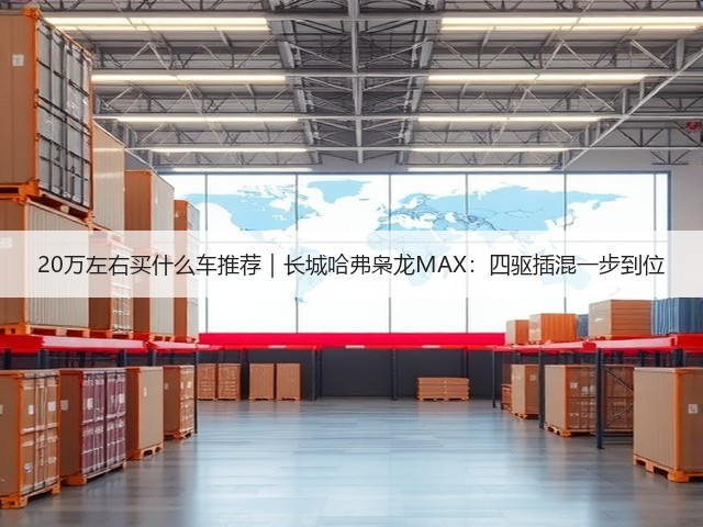 20万左右买什么车推荐|长城哈弗枭龙MAX:四驱插混一步到位(图3) 20万左右买什么车推荐|长城哈弗枭龙MAX:四驱插混一步到位(图3)