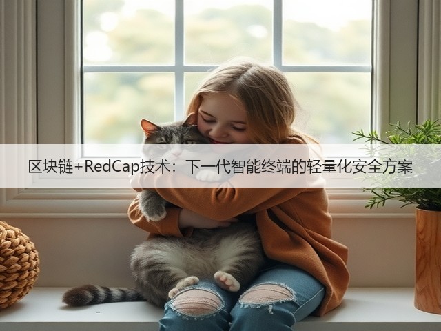 区块链+RedCap技术:下一代智能终端的轻量化安全方案(图2) 区块链+RedCap技术:下一代智能终端的轻量化安全方案(图2)