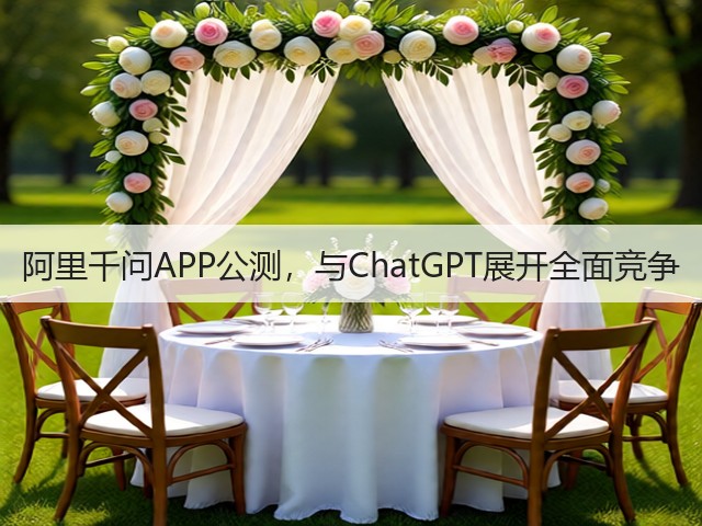 阿里千问APP公测,与ChatGPT展开全面竞争(图1) 阿里千问APP公测,与ChatGPT展开全面竞争(图1)