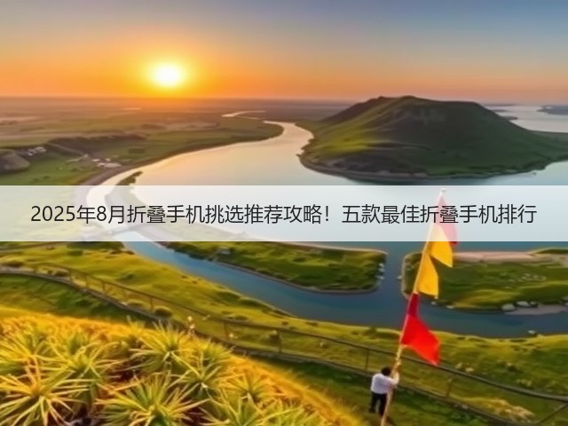2025年8月折叠手机挑选推荐攻略!五款最佳折叠手机排行(图2) 2025年8月折叠手机挑选推荐攻略!五款最佳折叠手机排行(图2)