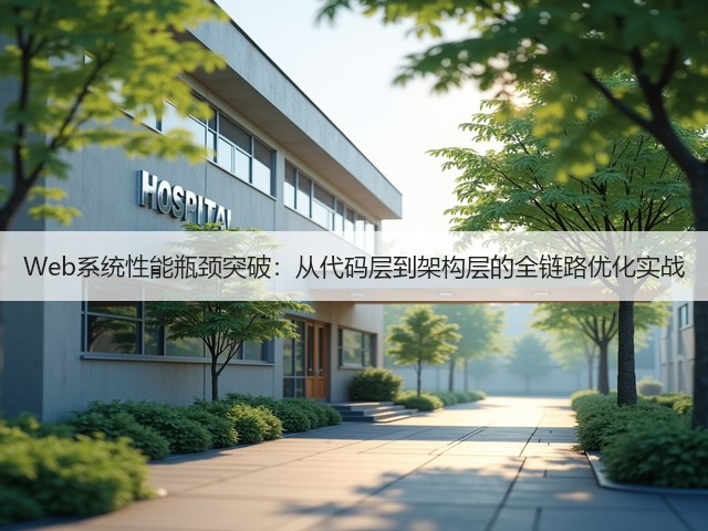 Web系统性能瓶颈突破:从代码层到架构层的全链路优化实战(图2) Web系统性能瓶颈突破:从代码层到架构层的全链路优化实战(图2)