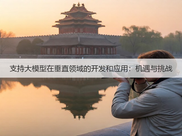 支持大模型在垂直领域的开发和应用:机遇与挑战(图1) 支持大模型在垂直领域的开发和应用:机遇与挑战(图1)