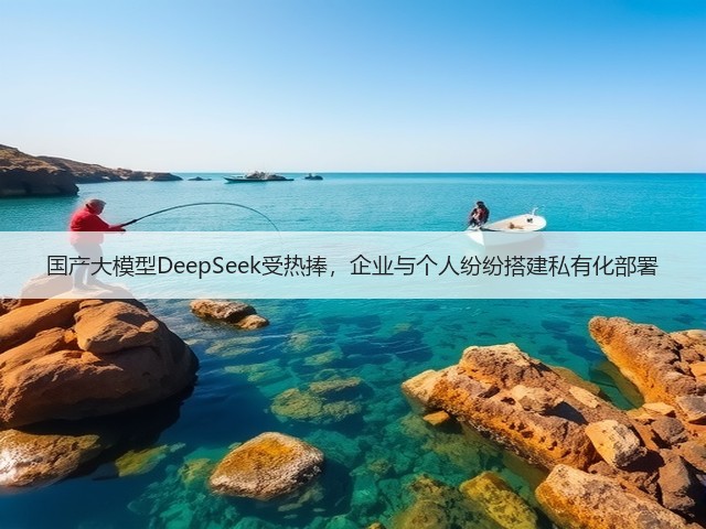 国产大模型DeepSeek受热捧,企业与个人纷纷搭建私有化部署(图2) 国产大模型DeepSeek受热捧,企业与个人纷纷搭建私有化部署(图2)