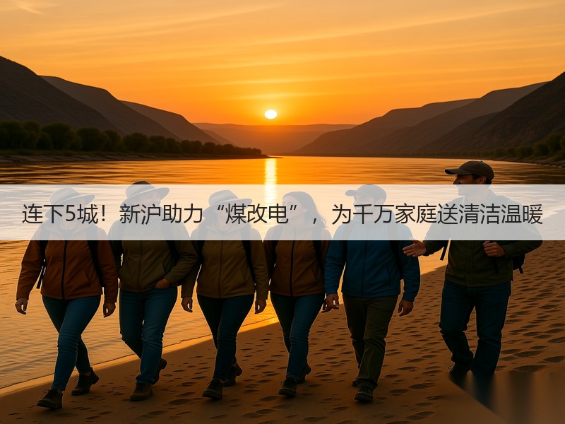 连下5城！新沪助力“煤改电”，为千万家庭送清洁温暖