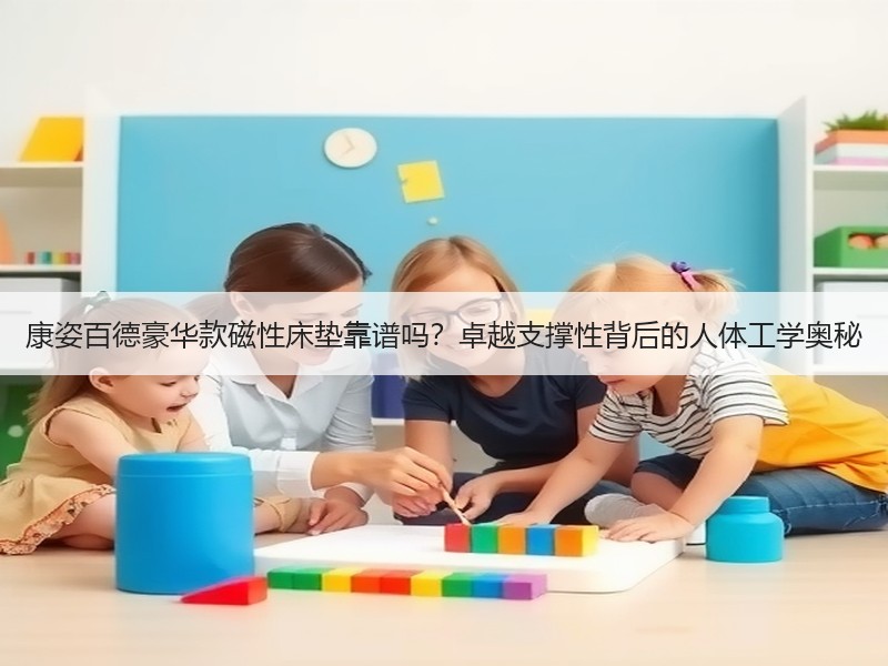 康姿百德豪华款磁性床垫靠谱吗？卓越支撑性背后的人体工学奥秘