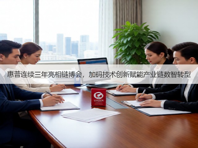 惠普连续三年亮相链博会,加码技术创新赋能产业链数智转型(图3) 惠普连续三年亮相链博会,加码技术创新赋能产业链数智转型(图3)