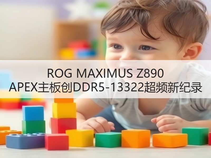 ROG MAXIMUS Z890 APEX主板创DDR5-1