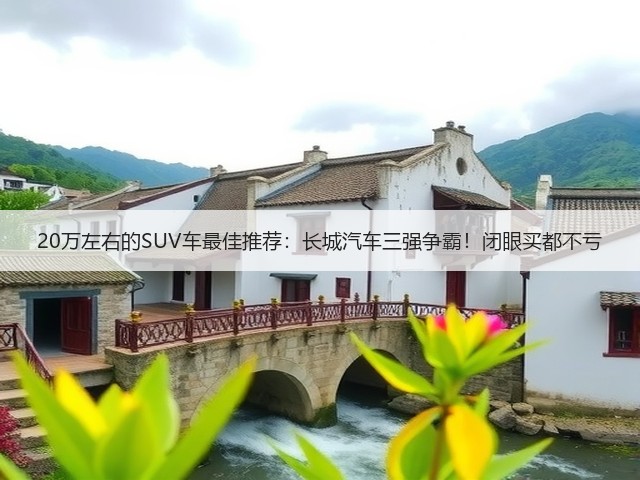 20万左右的SUV车最佳推荐：长城汽车三强争霸！闭眼买都不亏(图1)