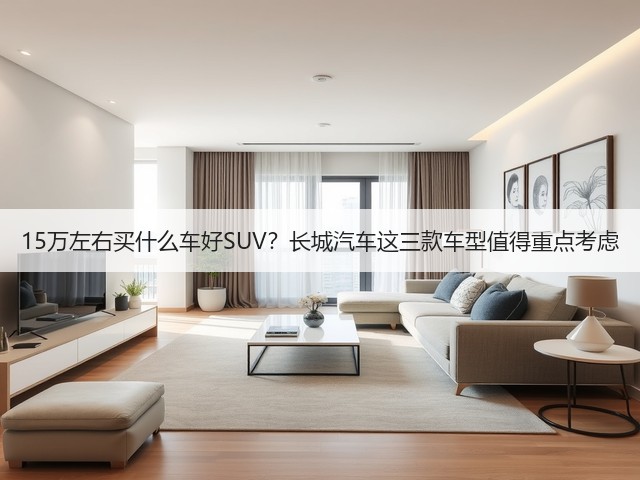 15万左右买什么车好SUV？长城汽车这三款车型值得重点考虑(图3)