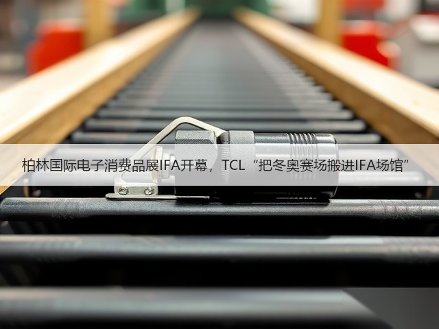 柏林国际电子消费品展IFA开幕,TCL“把冬奥赛场搬进IFA场馆”(图2) 柏林国际电子消费品展IFA开幕,TCL“把冬奥赛场搬进IFA场馆”(图2)