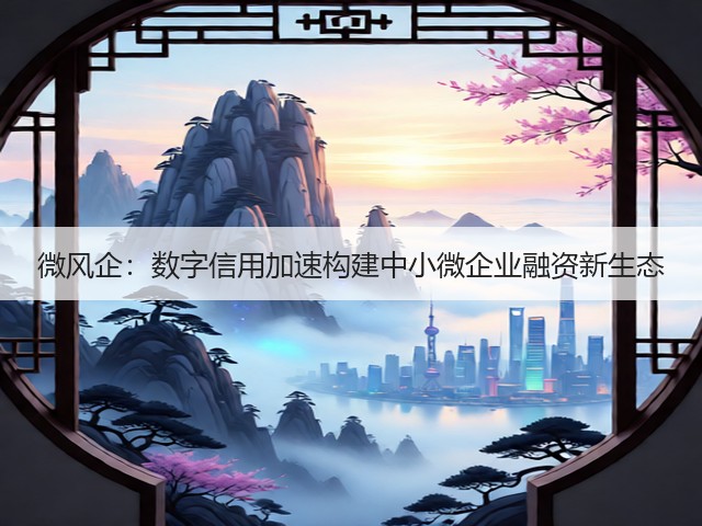 微风企：数字信用加速构建中小微企业融资新生态(图2)