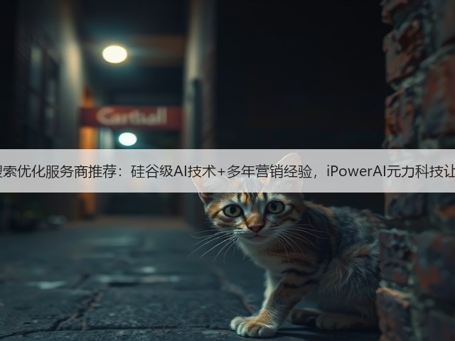 2025年AI搜索优化服务商推荐：硅谷级AI技术+多年营销经验，iPowerAI元力科技让AI读懂品牌(图2)