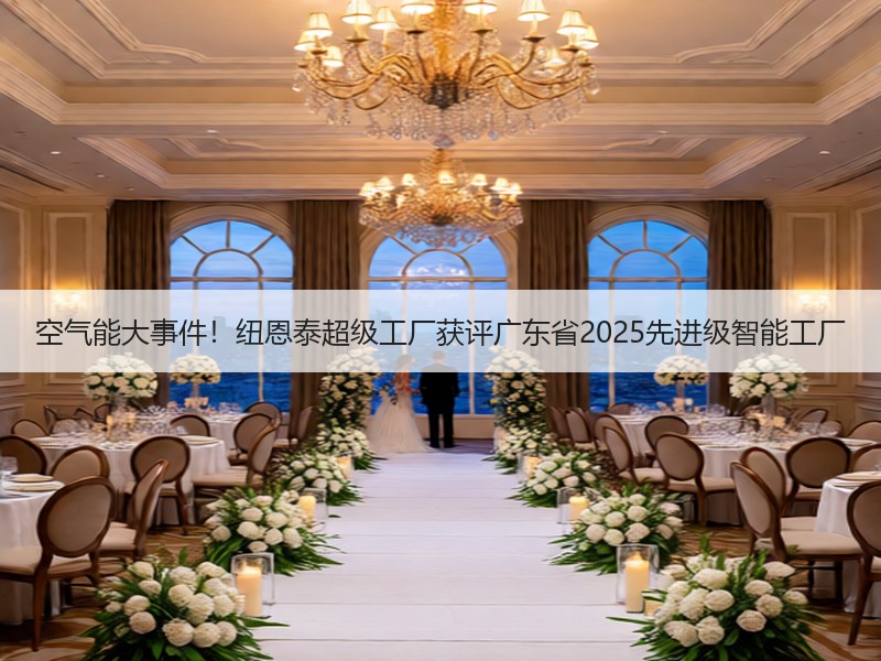 空气能大事件！纽恩泰超级工厂获评广东省2025先进级智能工厂