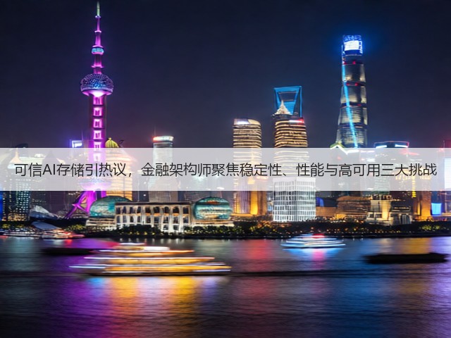 可信AI存储引热议，金融架构师聚焦稳定性、性能与高可用三大挑战(图1)