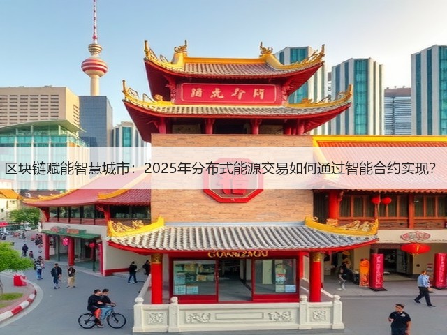 区块链赋能智慧城市:2025年分布式能源交易如何通过智能合约实现?(图2) 区块链赋能智慧城市:2025年分布式能源交易如何通过智能合约实现?(图2)
