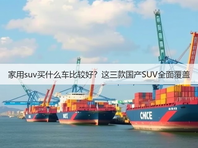 家用suv买什么车比较好?这三款国产SUV全面覆盖(图1) 家用suv买什么车比较好?这三款国产SUV全面覆盖(图1)